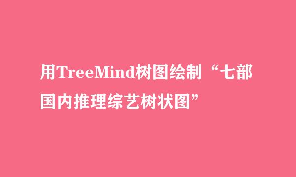 用TreeMind树图绘制“七部国内推理综艺树状图”