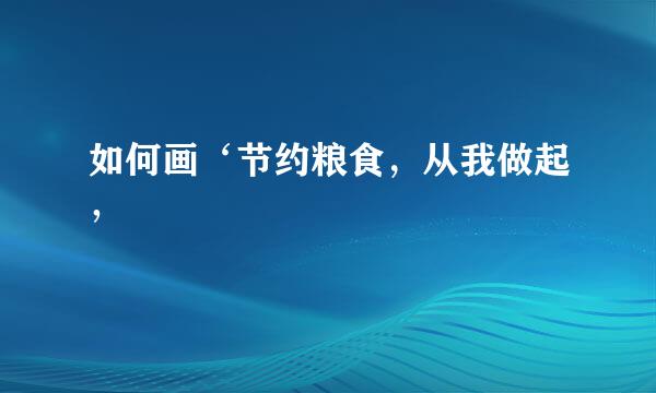 如何画‘节约粮食，从我做起’
