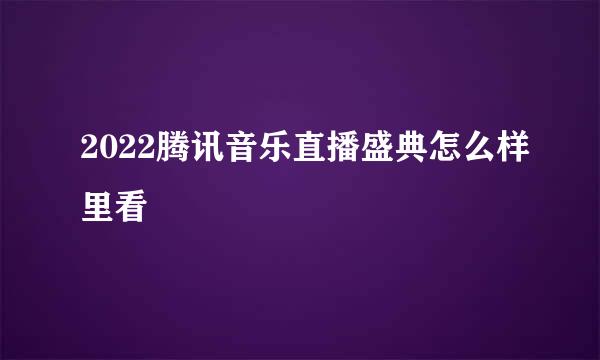 2022腾讯音乐直播盛典怎么样里看