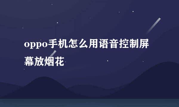 oppo手机怎么用语音控制屏幕放烟花