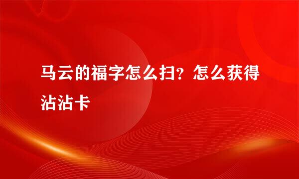 马云的福字怎么扫？怎么获得沾沾卡