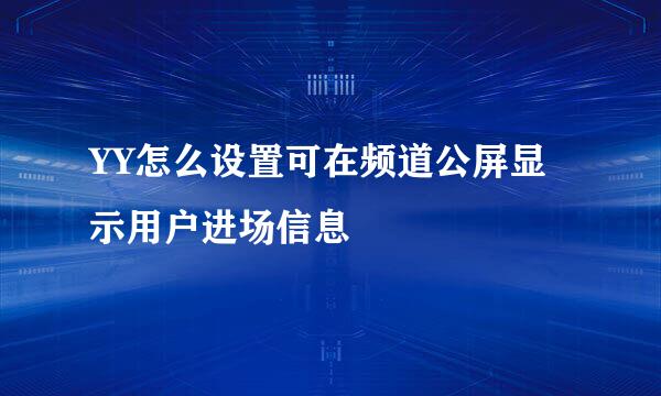 YY怎么设置可在频道公屏显示用户进场信息