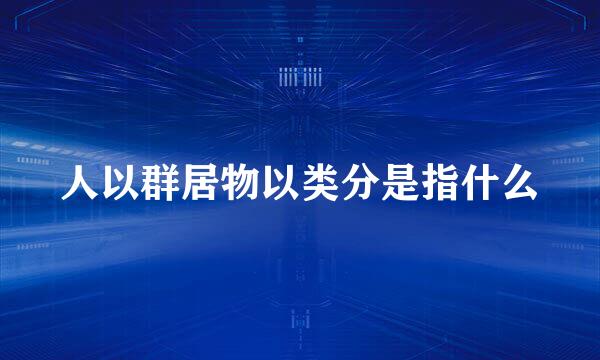 人以群居物以类分是指什么