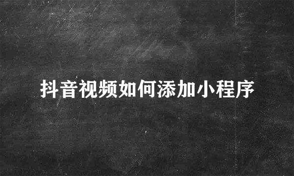 抖音视频如何添加小程序