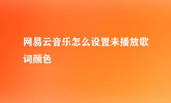 网易云音乐怎么设置未播放歌词颜色