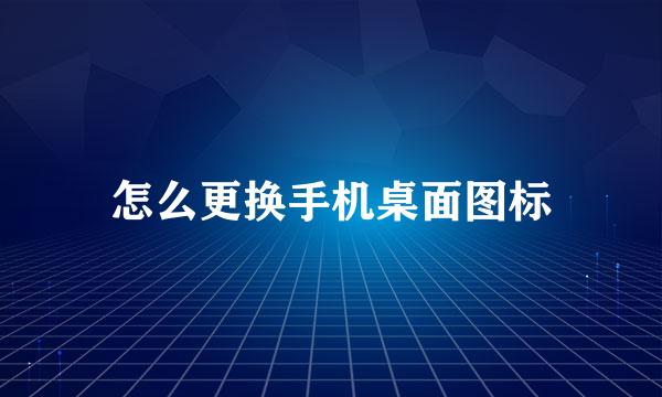 怎么更换手机桌面图标