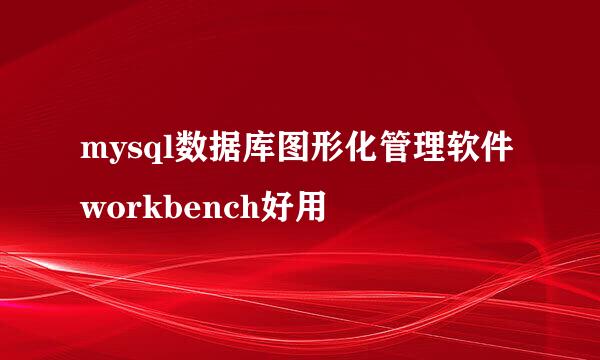 mysql数据库图形化管理软件workbench好用
