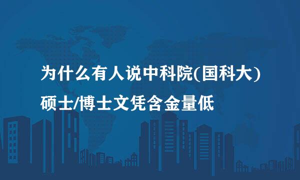 为什么有人说中科院(国科大)硕士/博士文凭含金量低