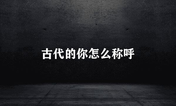 古代的你怎么称呼
