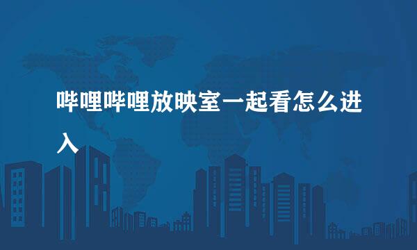 哔哩哔哩放映室一起看怎么进入