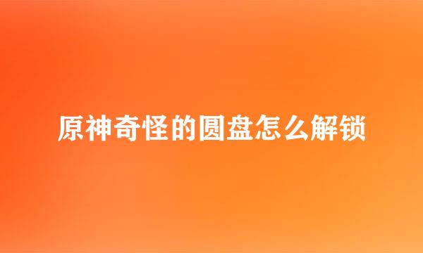 原神奇怪的圆盘怎么解锁