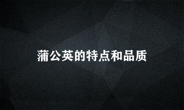 蒲公英的特点和品质