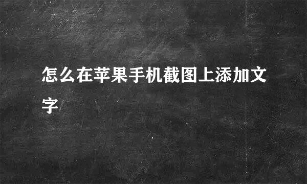 怎么在苹果手机截图上添加文字