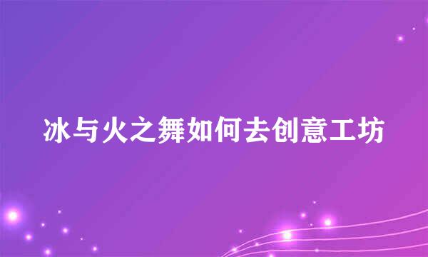 冰与火之舞如何去创意工坊