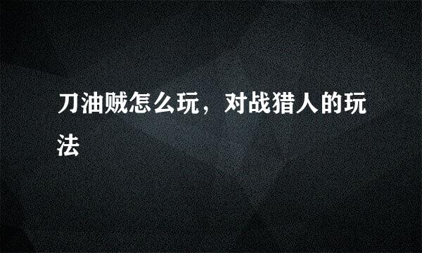 刀油贼怎么玩，对战猎人的玩法