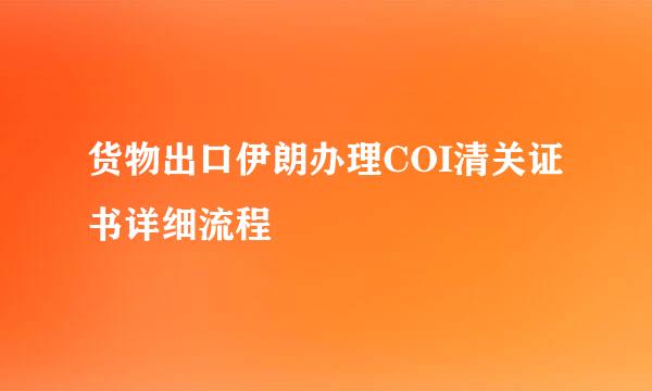 货物出口伊朗办理COI清关证书详细流程