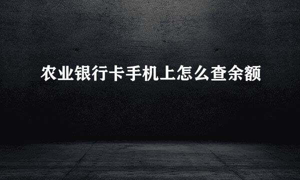 农业银行卡手机上怎么查余额