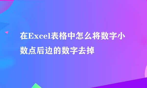 在Excel表格中怎么将数字小数点后边的数字去掉