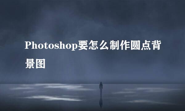Photoshop要怎么制作圆点背景图