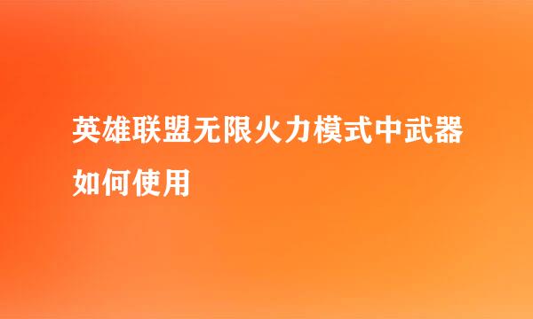 英雄联盟无限火力模式中武器如何使用