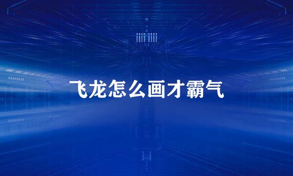 飞龙怎么画才霸气