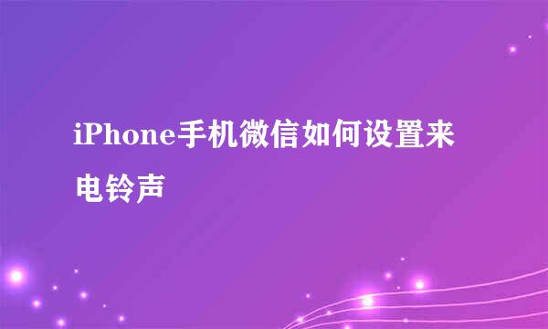 iPhone手机微信如何设置来电铃声