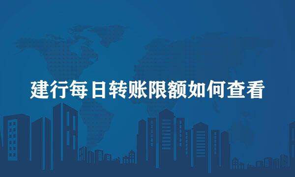 建行每日转账限额如何查看