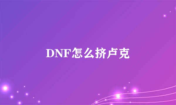 DNF怎么挤卢克