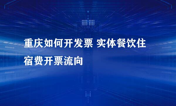 重庆如何开发票 实体餐饮住宿费开票流向