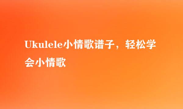 Ukulele小情歌谱子，轻松学会小情歌