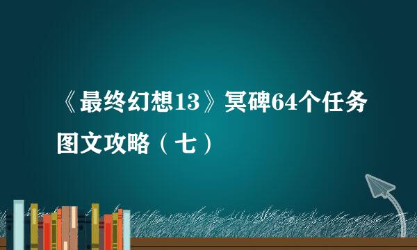 《最终幻想13》冥碑64个任务图文攻略(七)