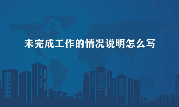 未完成工作的情况说明怎么写