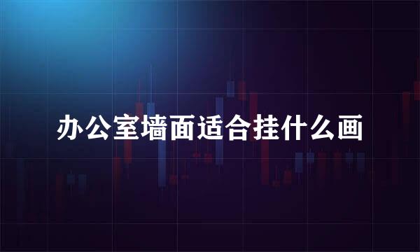 办公室墙面适合挂什么画