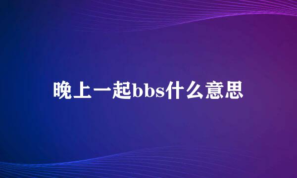 晚上一起bbs什么意思