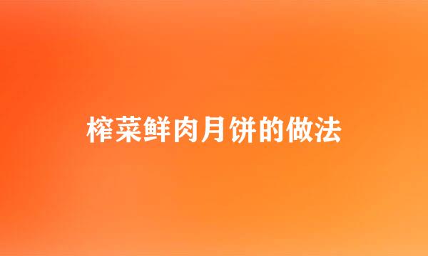 榨菜鲜肉月饼的做法