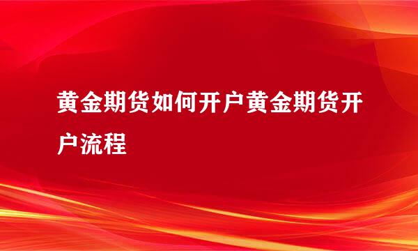 黄金期货如何开户黄金期货开户流程