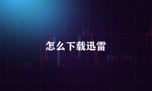怎么下载迅雷