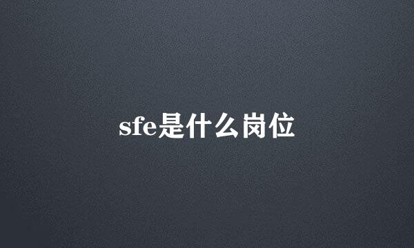 sfe是什么岗位