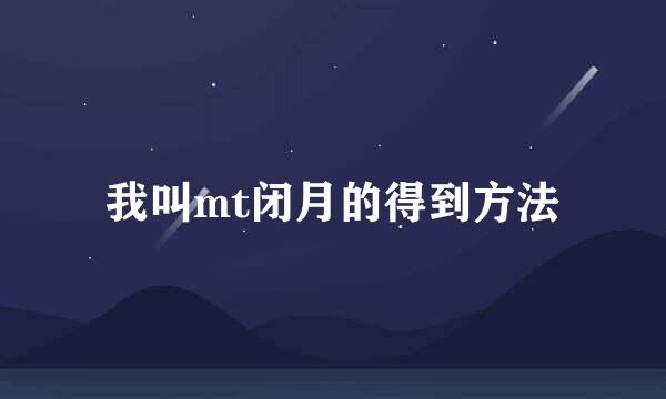 我叫mt闭月的得到方法