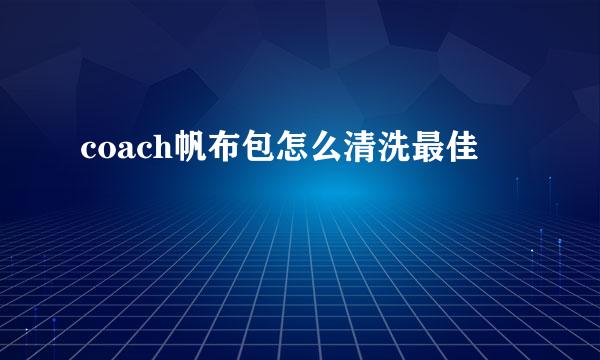 coach帆布包怎么清洗最佳
