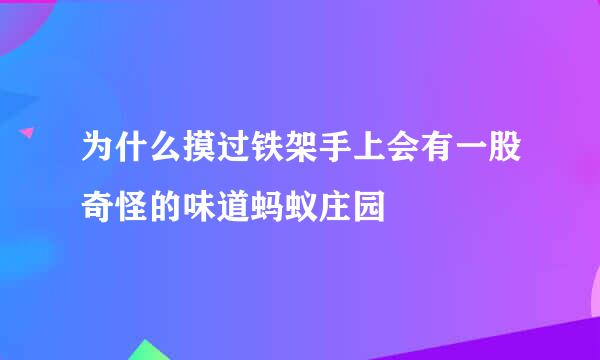 为什么摸过铁架手上会有一股奇怪的味道蚂蚁庄园