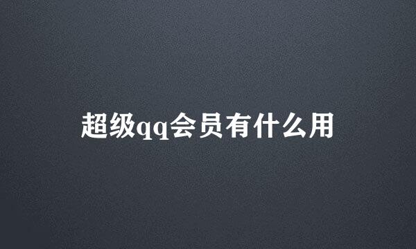 超级qq会员有什么用
