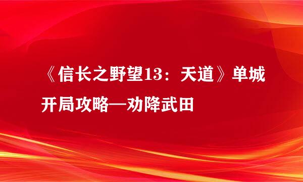 《信长之野望13：天道》单城开局攻略—劝降武田