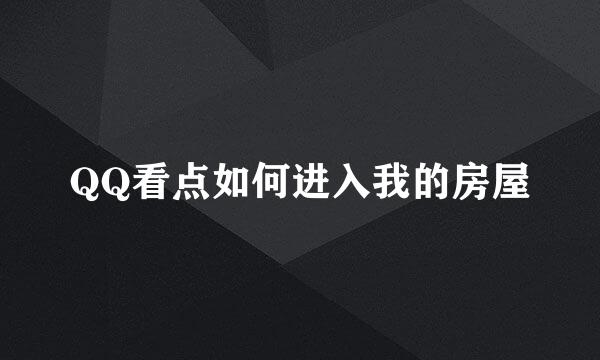 QQ看点如何进入我的房屋