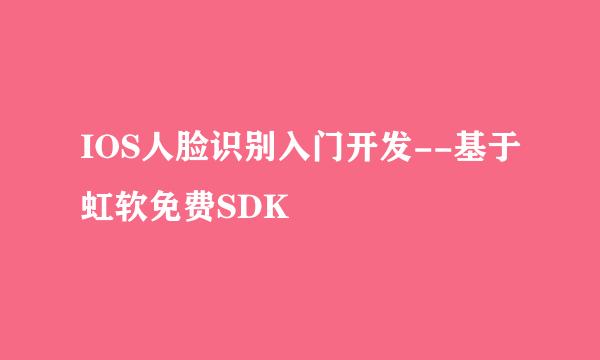 IOS人脸识别入门开发--基于虹软免费SDK