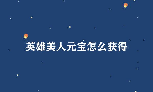 英雄美人元宝怎么获得