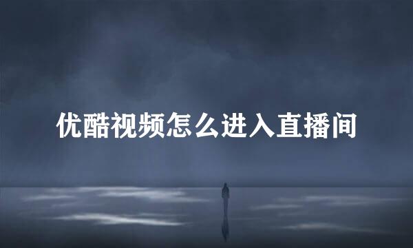 优酷视频怎么进入直播间