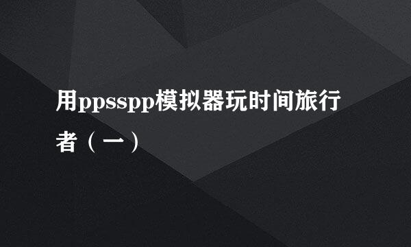 用ppsspp模拟器玩时间旅行者（一）