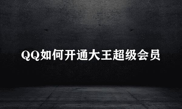 QQ如何开通大王超级会员