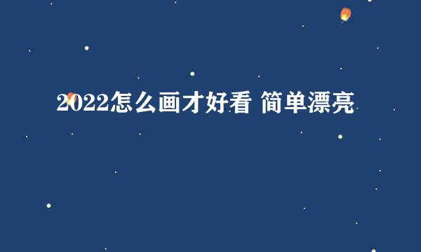 2022怎么画才好看 简单漂亮